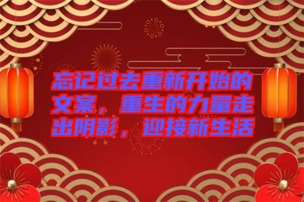 忘記過去重新開始的文案，重生的力量走出陰影，迎接新生活