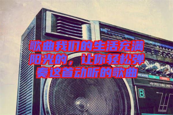歌曲我們的生活充滿陽光的，讓你輕松彈奏這首動(dòng)聽的歌曲
