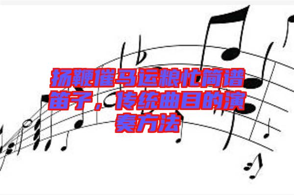 揚鞭催馬運糧忙簡譜笛子，傳統(tǒng)曲目的演奏方法