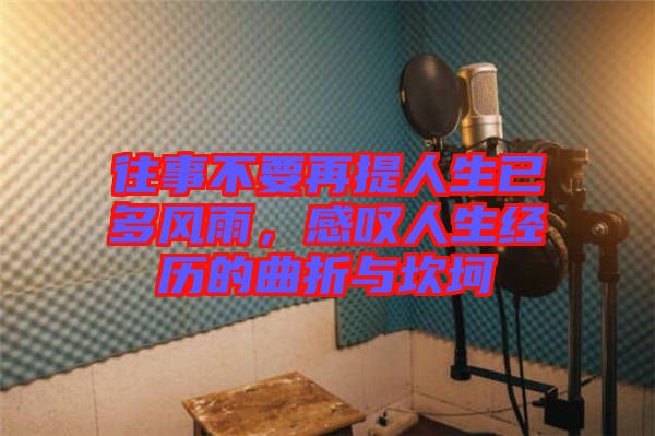 往事不要再提人生已多風(fēng)雨，感嘆人生經(jīng)歷的曲折與坎坷
