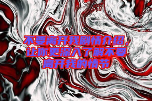 不要離開我劇情介紹，讓你更深入了解不要離開我的情節(jié)