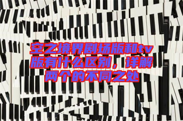空之境界劇場版和tv版有什么區(qū)別，詳解兩個的不同之處