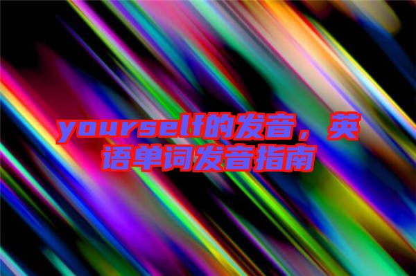 yourself的發(fā)音，英語單詞發(fā)音指南