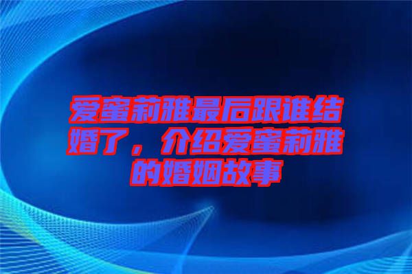 愛蜜莉雅最后跟誰結(jié)婚了，介紹愛蜜莉雅的婚姻故事