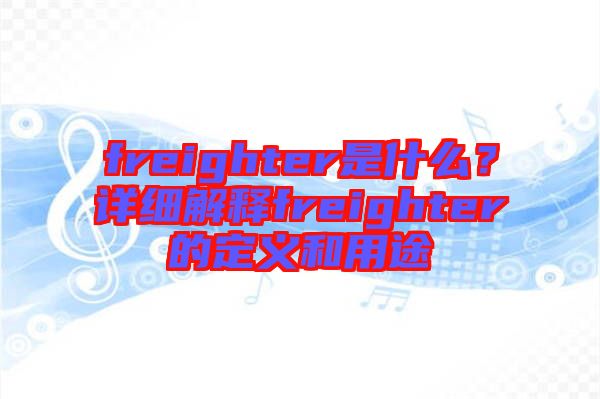 freighter是什么？詳細(xì)解釋freighter的定義和用途
