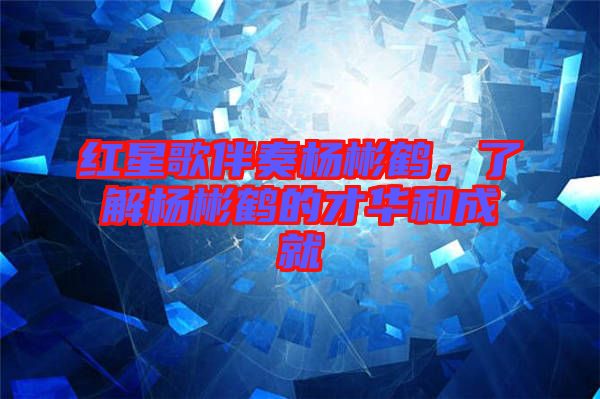 紅星歌伴奏楊彬鶴，了解楊彬鶴的才華和成就