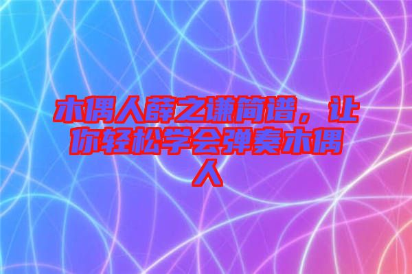 木偶人薛之謙簡譜，讓你輕松學(xué)會彈奏木偶人
