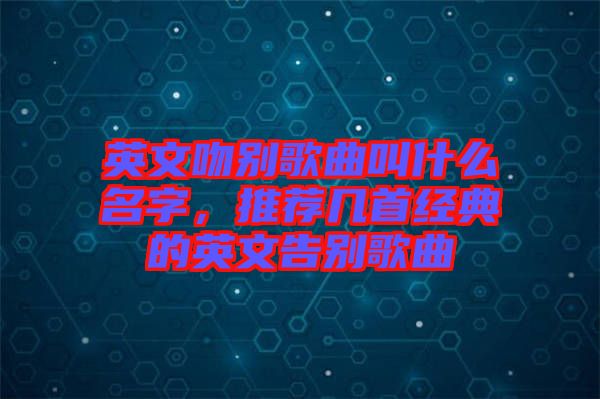 英文吻別歌曲叫什么名字，推薦幾首經(jīng)典的英文告別歌曲