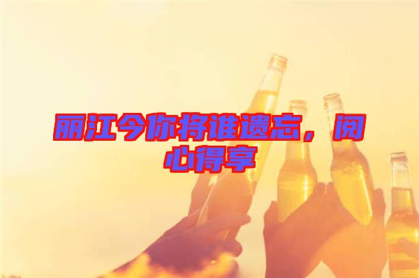 麗江今你將誰遺忘，閱心得享