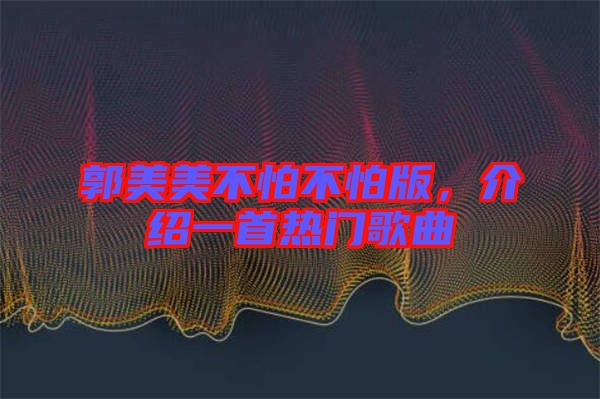 郭美美不怕不怕版，介紹一首熱門歌曲