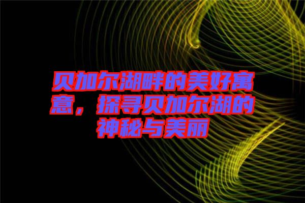 貝加爾湖畔的美好寓意，探尋貝加爾湖的神秘與美麗