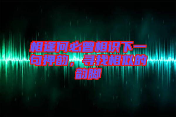 相逢何必曾相識下一句押韻，尋找相似的韻腳