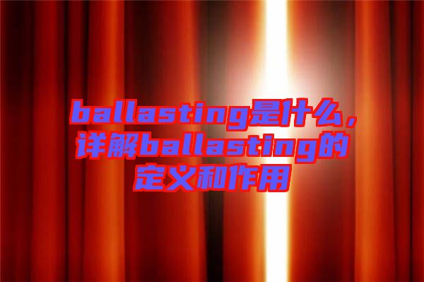 ballasting是什么，詳解ballasting的定義和作用
