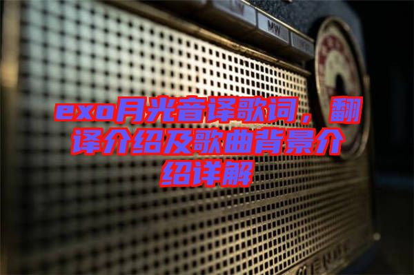 exo月光音譯歌詞，翻譯介紹及歌曲背景介紹詳解