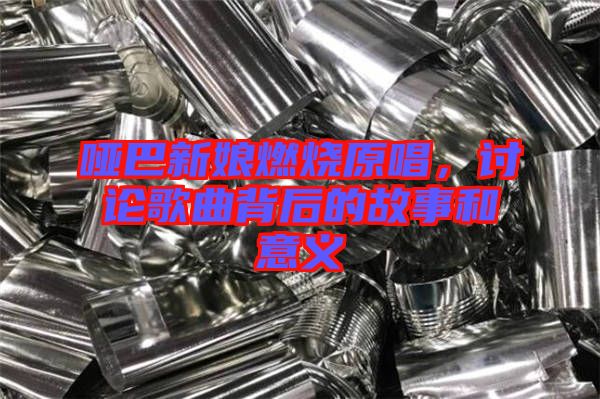 啞巴新娘燃燒原唱，討論歌曲背后的故事和意義