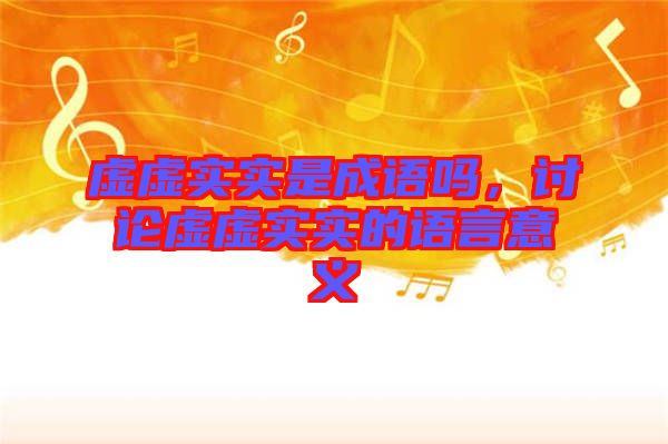 虛虛實(shí)實(shí)是成語嗎，討論虛虛實(shí)實(shí)的語言意義