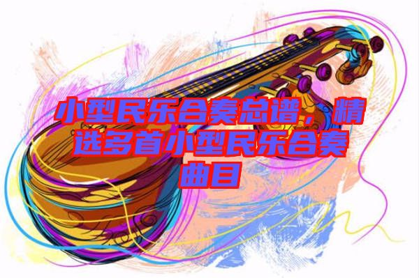 小型民樂(lè)合奏總譜，精選多首小型民樂(lè)合奏曲目