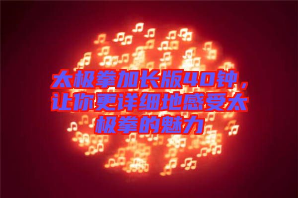太極拳加長版40鐘，讓你更詳細(xì)地感受太極拳的魅力