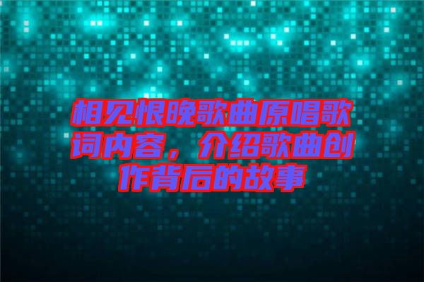 相見(jiàn)恨晚歌曲原唱歌詞內(nèi)容，介紹歌曲創(chuàng)作背后的故事