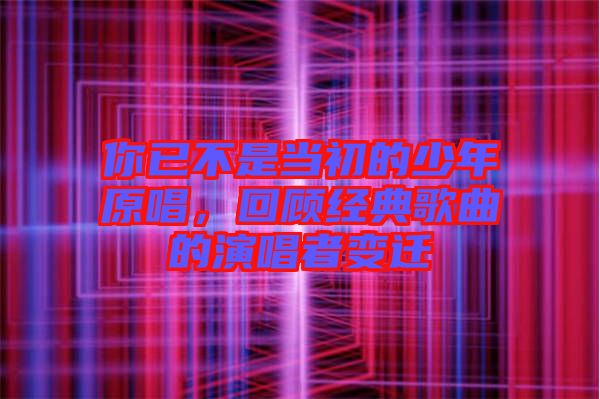你已不是當(dāng)初的少年原唱，回顧經(jīng)典歌曲的演唱者變遷