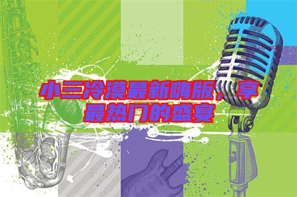 小三冷漠最新嗨版，享最熱門的盛宴
