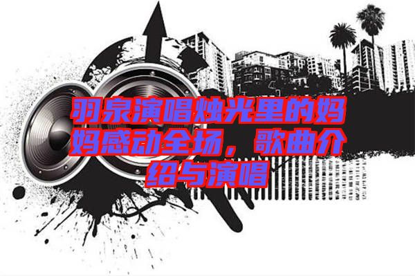 羽泉演唱燭光里的媽媽感動(dòng)全場(chǎng)，歌曲介紹與演唱