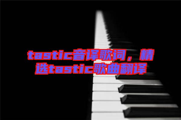 tastic音譯歌詞，精選tastic歌曲翻譯