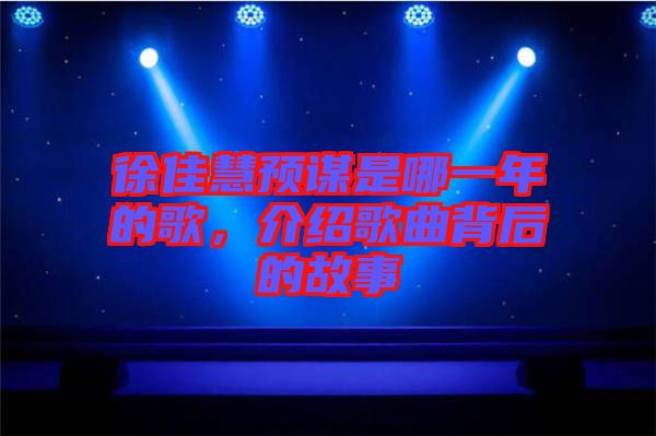 徐佳慧預(yù)謀是哪一年的歌，介紹歌曲背后的故事
