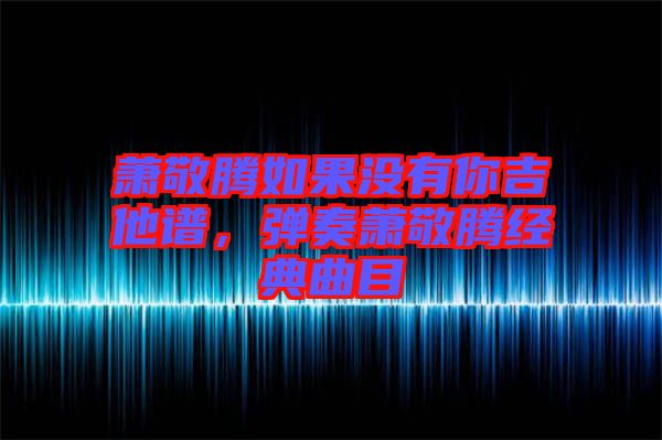 蕭敬騰如果沒有你吉他譜，彈奏蕭敬騰經(jīng)典曲目