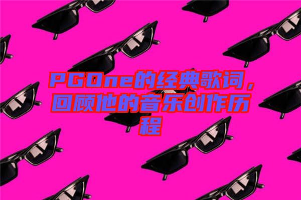 PGOne的經(jīng)典歌詞，回顧他的音樂創(chuàng)作歷程