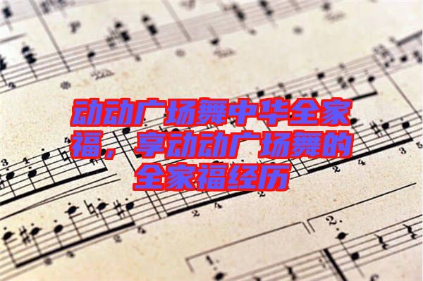 動動廣場舞中華全家福，享動動廣場舞的全家福經(jīng)歷