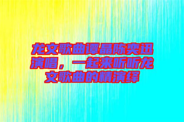 龍文歌曲譚晶陳奕迅演唱，一起來聽聽龍文歌曲的精演繹