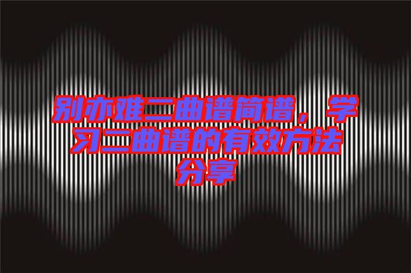 別亦難二曲譜簡譜，學習二曲譜的有效方法分享
