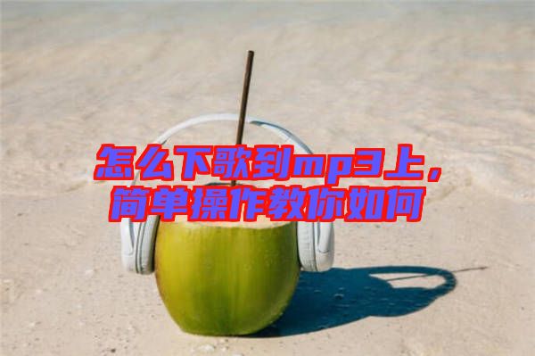 怎么下歌到mp3上，簡(jiǎn)單操作教你如何