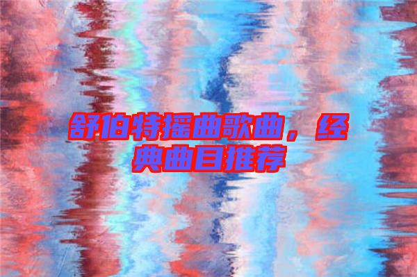 舒伯特?fù)u曲歌曲，經(jīng)典曲目推薦