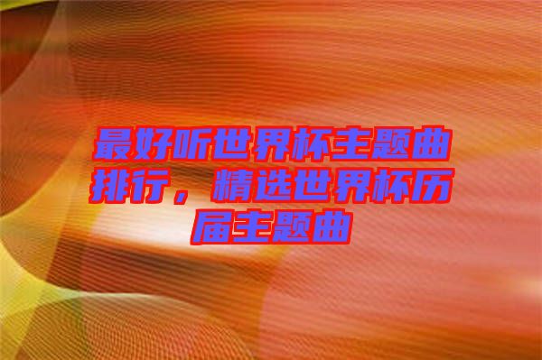 最好聽世界杯主題曲排行，精選世界杯歷屆主題曲