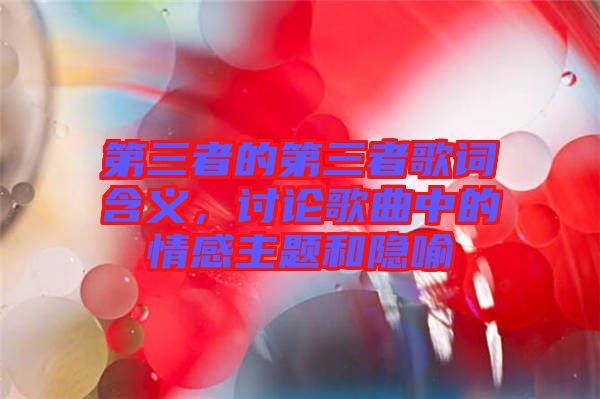 第三者的第三者歌詞含義，討論歌曲中的情感主題和隱喻
