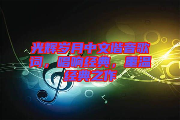 光輝歲月中文諧音歌詞，唱響經(jīng)典，重溫經(jīng)典之作