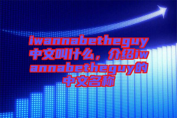 iwannabetheguy中文叫什么，介紹iwannabetheguy的中文名稱