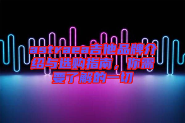 astraea吉他品牌介紹與選購指南，你需要了解的一切