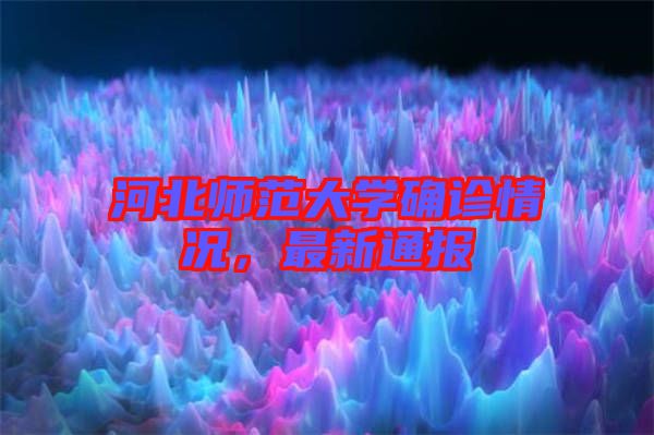 河北師范大學確診情況，最新通報