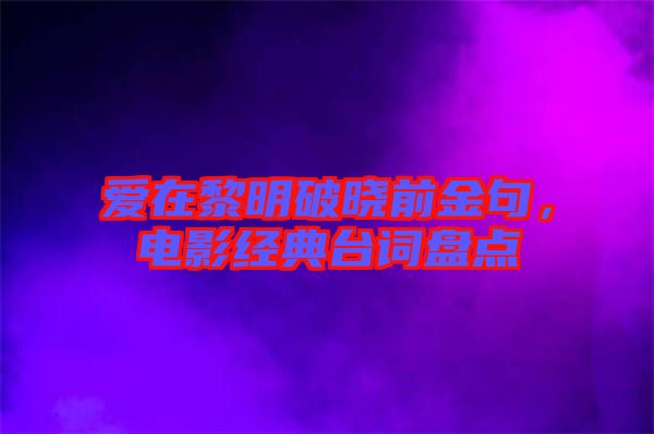 愛在黎明破曉前金句，電影經(jīng)典臺詞盤點(diǎn)