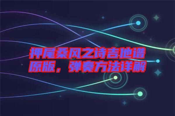 押尾桑風之詩吉他譜原版，彈奏方法詳解