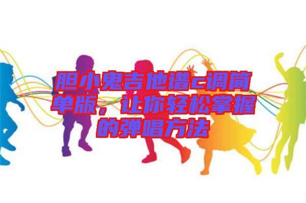膽小鬼吉他譜c調(diào)簡單版，讓你輕松掌握的彈唱方法