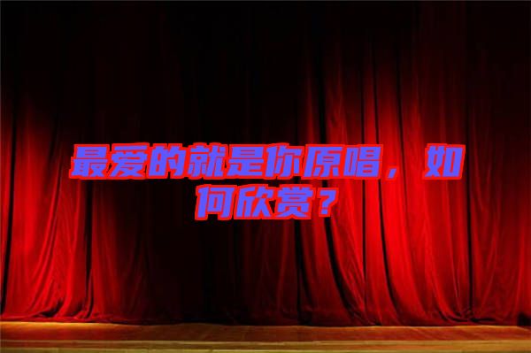 最愛(ài)的就是你原唱，如何欣賞？