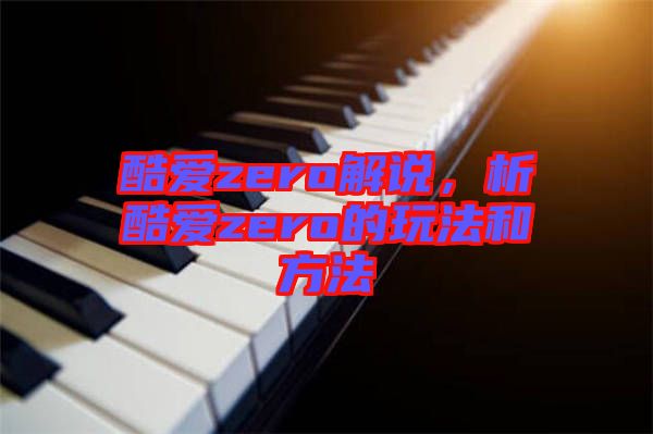 酷愛(ài)zero解說(shuō)，析酷愛(ài)zero的玩法和方法
