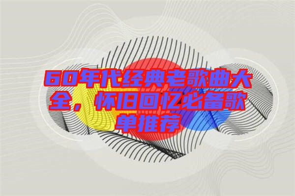 60年代經(jīng)典老歌曲大全，懷舊回憶必備歌單推薦