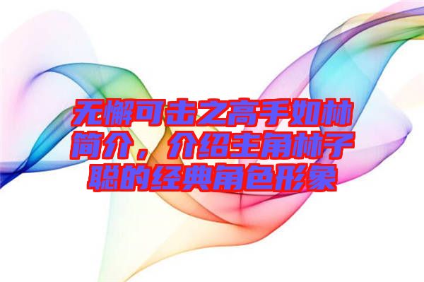 無懈可擊之高手如林簡介，介紹主角林子聰?shù)慕?jīng)典角色形象