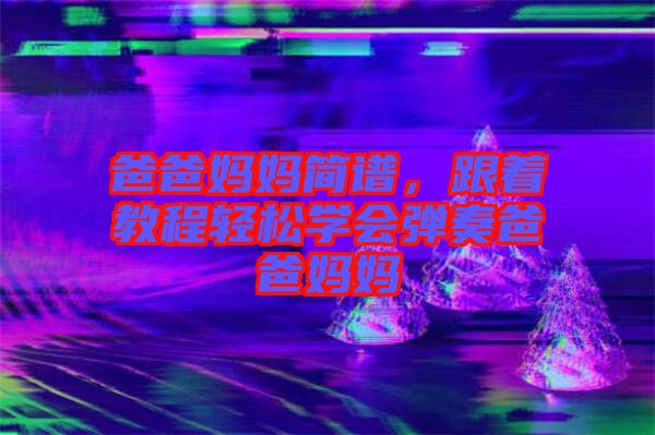 爸爸媽媽簡譜，跟著教程輕松學會彈奏爸爸媽媽
