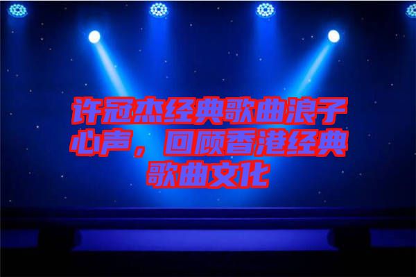許冠杰經(jīng)典歌曲浪子心聲，回顧香港經(jīng)典歌曲文化